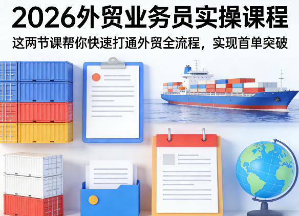 2026外贸业务员实操课程，这两节课帮你快速打通外贸全流程，实现首单突破-宇文网创