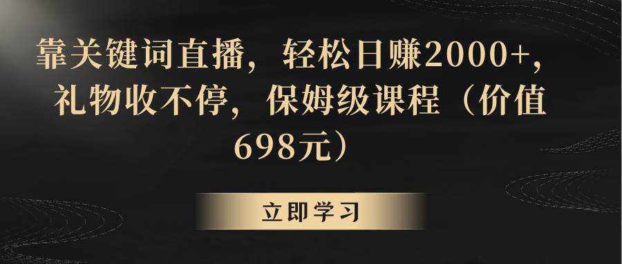 （8753期）靠关键词直播，轻松日赚2000+，礼物收不停-宇文网创