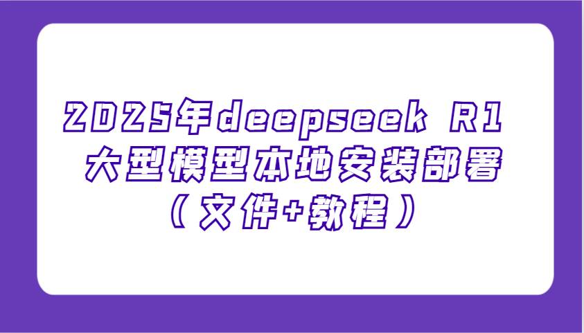 2025年deepseek R1 大型模型本地安装部署（文件+教程），新手也能快速上手！-宇文网创