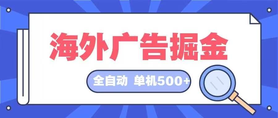 （12996期）海外广告掘金  日入500+ 全自动挂机项目 长久稳定-宇文网创