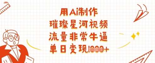 用Ai制作璀璨星河视频，流量非常牛逼，单日变现多张-宇文网创