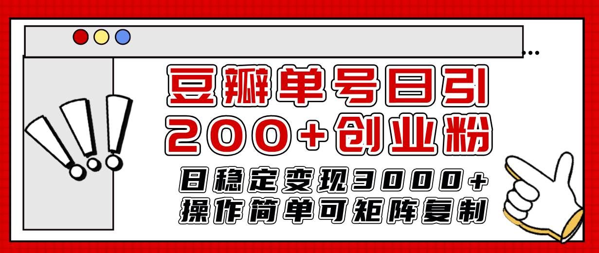 （7942期）豆瓣单号日引200+创业粉日稳定变现3000+操作简单可矩阵复制！-宇文网创
