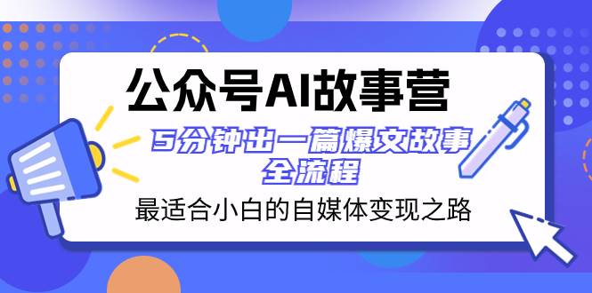 （8173期）公众号AI 故事营 最适合小白的自媒体变现之路  5分钟出一篇爆文故事 全流程-宇文网创