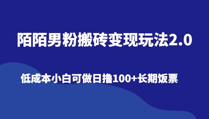 陌陌男粉搬砖变现玩法2.0、低成本小白可做日撸100+长期饭票-宇文网创