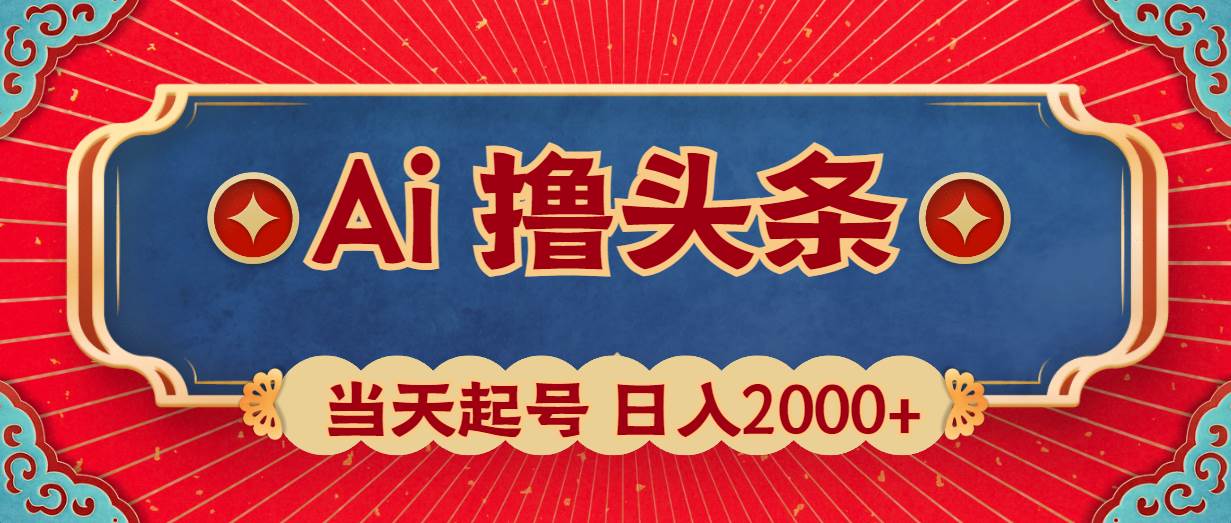 (10095期)Ai撸头条,当天起号,第二天见收益,日入2000+-宇文网创