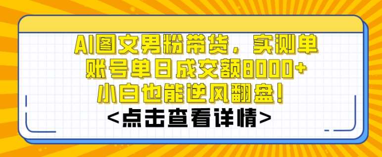AI图文男粉带货，实测单账号单天成交额8000+，最关键是操作简单，小白看了也能上手【揭秘】-宇文网创
