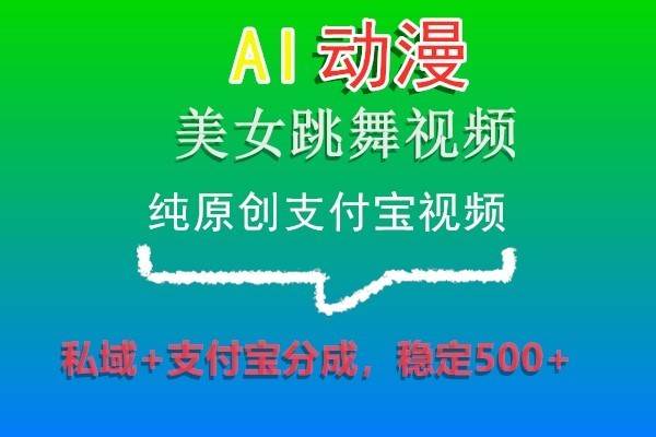 AI动漫美女跳舞视频，纯原创支付宝视频，私域+支付宝分成，稳定500+-宇文网创