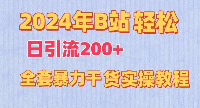 2024年B站轻松日引流200+的全套暴力干货实操教程【揭秘】-宇文网创