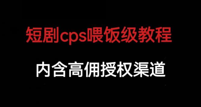 短剧cps喂饭级教学，内涵高佣授权渠道-宇文网创