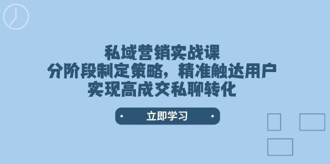 私域营销实战课，分阶段制定策略，精准触达用户，实现高成交私聊转化-宇文网创