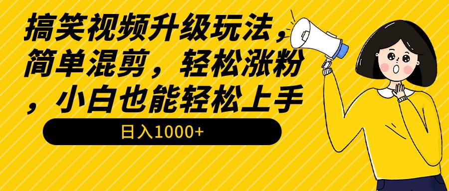 （9215期）搞笑视频升级玩法，简单混剪，轻松涨粉，小白也能上手，日入1000+教程+素材-宇文网创