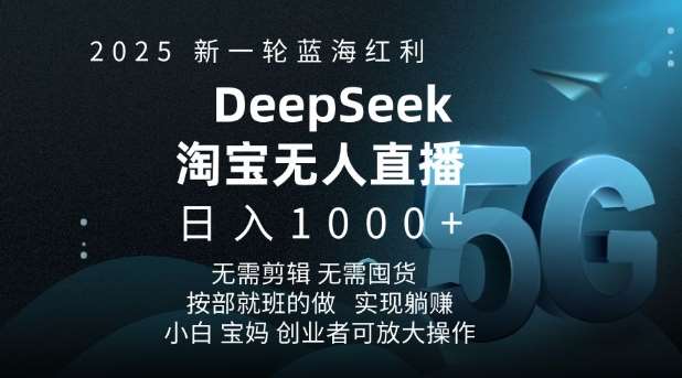 2025新一轮蓝海红利淘宝deepseek独家推出淘宝无人直播5.0躺Z项目，日入多张-宇文网创