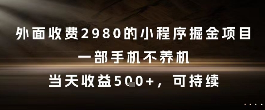 外面收费2980的小程序掘金项目，一部手机不养机，当天收益5张+，可持续【揭秘】-宇文网创