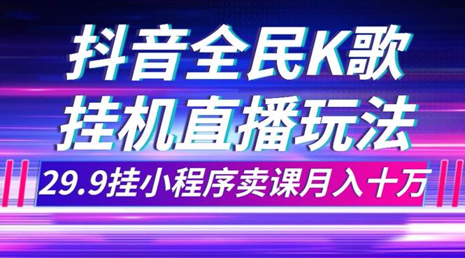 （7661期）抖音全民K歌直播不露脸玩法，29.9挂小程序卖课月入10万-宇文网创