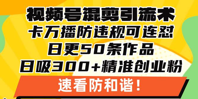 （13400期）视频号混剪引流技术，500万播放引流17000创业粉，操作简单当天学会-宇文网创