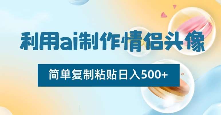 利用ai制作情侣头像，简单复制粘贴日入500+【揭秘】-宇文网创