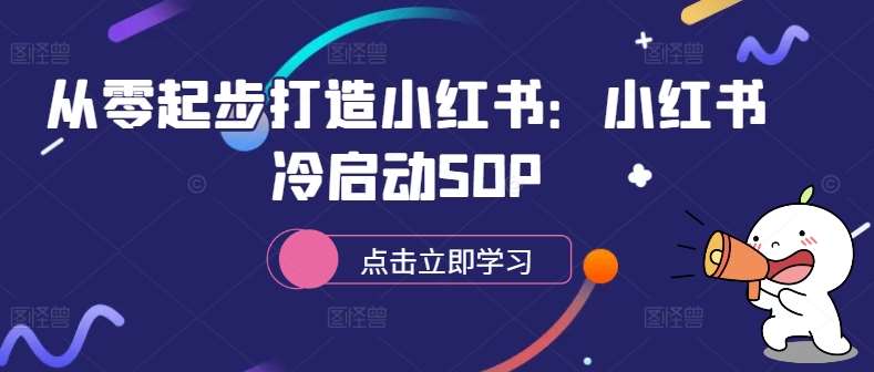 从零起步打造小红书：小红书冷启动SOP-宇文网创