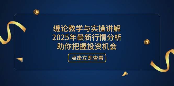 （14268期）缠论教学与实操讲解，2025年最新行情分析，助你把握投资机会-宇文网创