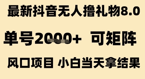 最新抖音无人撸礼物8.0，单号2k+，可矩阵风口项目，小白当天拿结果【揭秘】-宇文网创