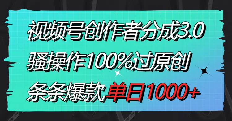 （8761期）视频号创作者分成3.0玩法，骚操作100%过原创，条条爆款，单日1000+-宇文网创