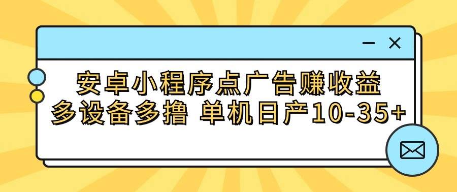 安卓小程序点广告赚收益，多设备多撸 单机日产10-35+-宇文网创