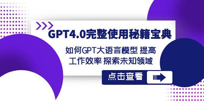 （8481期）GPT4.0完整使用-秘籍宝典：如何GPT大语言模型 提高工作效率 探索未知领域-宇文网创