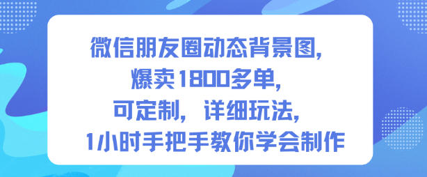 微信朋友圈动态背景图，爆卖1800多单，可定制，详细的玩法，1小时手把手教你学会制作【第一期】-宇文网创