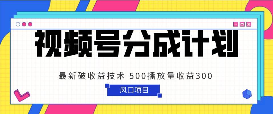 视频号分成计划 最新破收益技术 500播放量收益300 简单粗暴-宇文网创