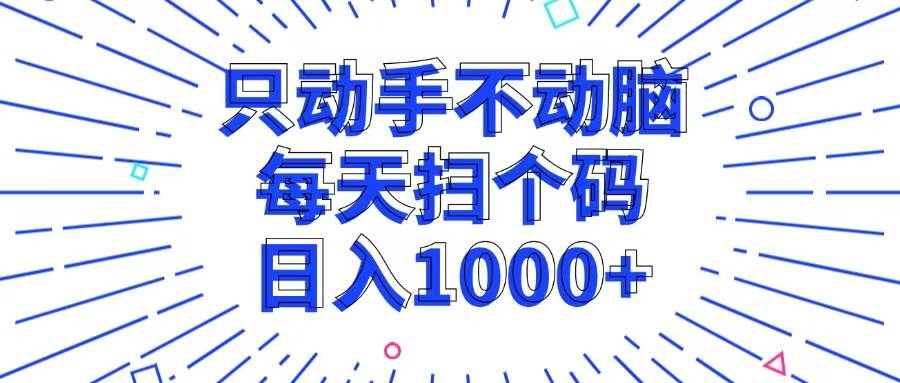 （13041期）只动手不动脑，每个扫个码，日入1000+-宇文网创