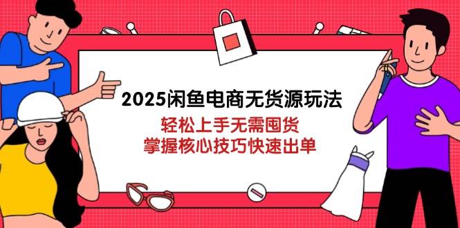 （14389期）2025闲鱼电商无货源玩法：轻松上手无需囤货，掌握核心技巧快速出单-宇文网创