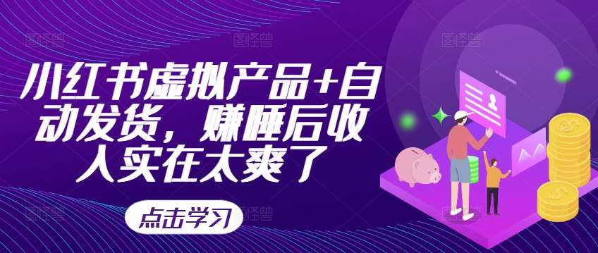 小红书虚拟产品+自动发货，赚睡后收入实在太爽了-宇文网创