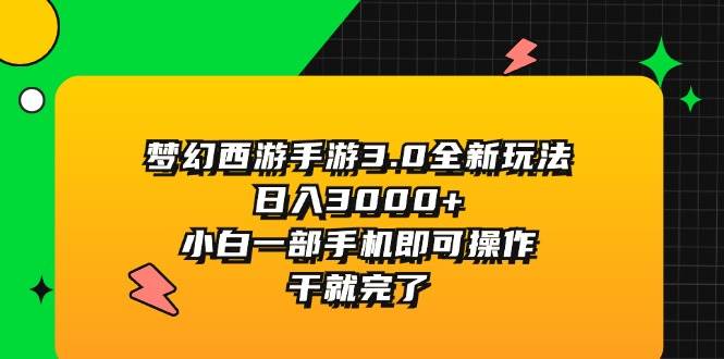 （11804期）梦幻西游手游3.0全新玩法，日入3000+，小白一部手机即可操作，干就完了-宇文网创
