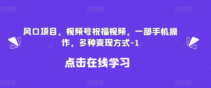 新风口项目，视频号祝福视频，一部手机操作，多种变现方式【揭秘】-宇文网创
