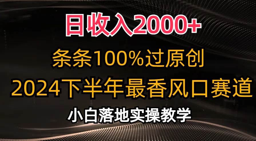 （10951期）日收入2000+，条条100%过原创，2024下半年最香风口赛道，小白轻松上手-宇文网创