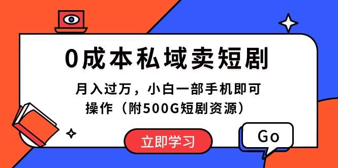 （10226期）0成本私域卖短剧，月入过万，小白一部手机即可操作（附500G短剧资源）-宇文网创