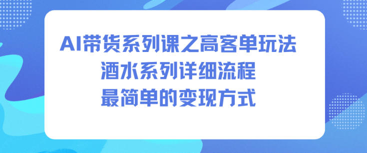 AI带货系列课之高客单玩法,酒水系列,详细流程,最简单的变现方式-宇文网创