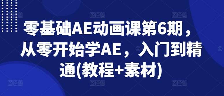 零基础AE动画课第6期，从零开始学AE，入门到精通(教程+素材)-宇文网创