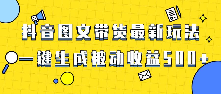 （8407期）爆火抖音图文带货项目，最新玩法一键生成，单日轻松被动收益500+-宇文网创