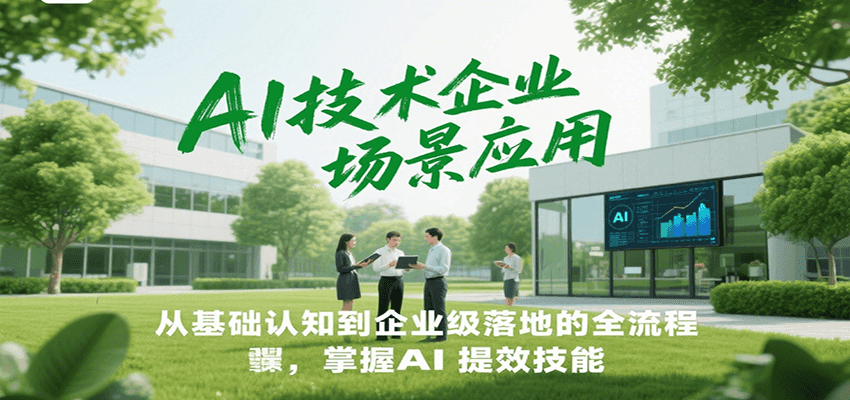 AI技术企业场景应用，从基础认知到企业级落地的全流程，掌握AI提效技能！-宇文网创