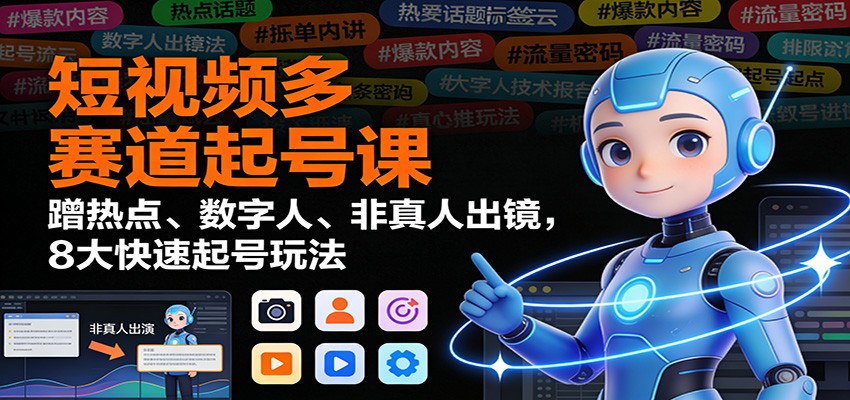 短视频多赛道起号课：蹭热点、数字人、非真人出镜，8大快速起号玩法-宇文网创