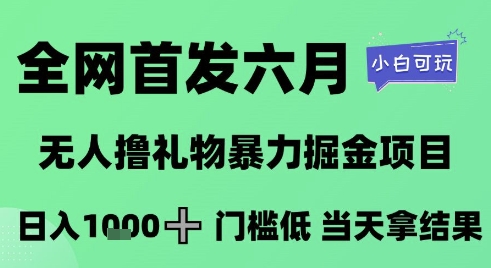 全网首发六月，无人撸礼物暴力掘金项目，日入1K+门槛低，当天拿结果，小白可玩【揭秘】-宇文网创