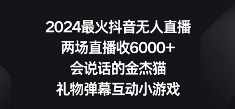2024最火抖音无人直播，两场直播收6000+，礼物弹幕互动小游戏【揭秘】-宇文网创
