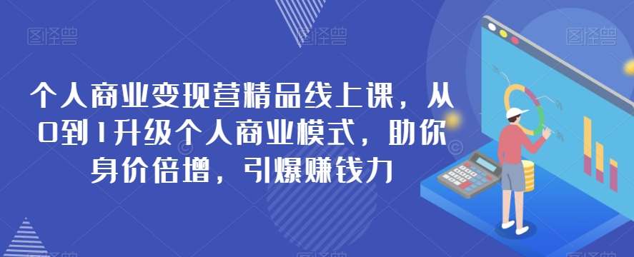 个人商业变现营精品线上课，从0到1升级个人商业模式，助你身价倍增，引爆赚钱力-宇文网创