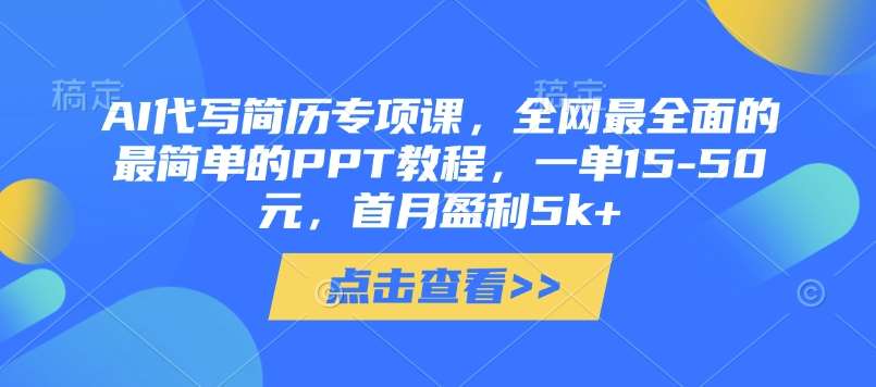 AI代写简历专项课，全网最全面的最简单的PPT教程，一单15-50元，首月盈利5k+-宇文网创