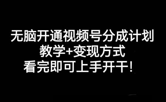 无脑开通视频号分成计划，教学+变现方式，看完即可上手开干!-宇文网创