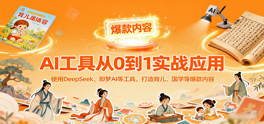 AI工具实战应用，零基础使用DeepSeek、即梦AI等打造育儿、国学等可变现的爆款作品-宇文网创