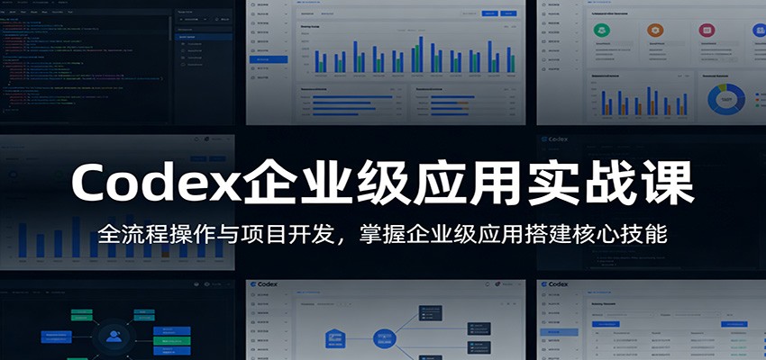 Codex企业级应用实战课：全流程操作与项目开发，掌握企业级应用搭建核心技能-宇文网创