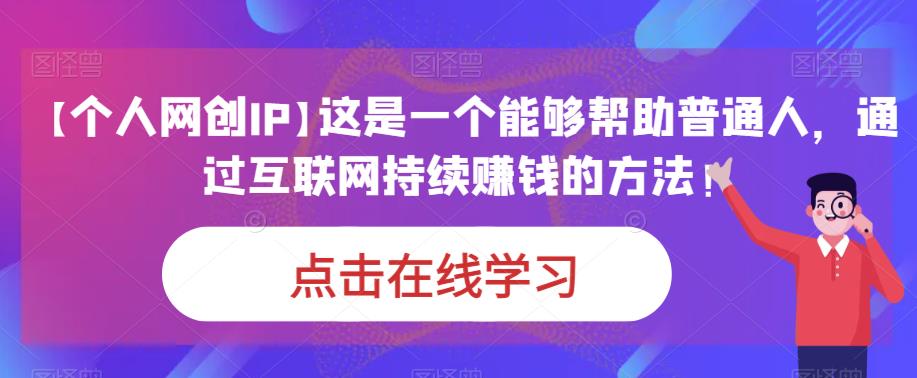 【个人网创IP】这是一个能够帮助普通人，通过互联网持续赚钱的方法！-宇文网创