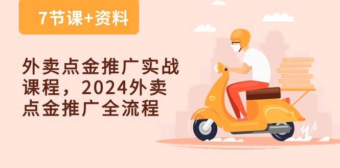 外卖点金推广实战课程,2024外卖点金推广全流程(7节课+资料)-宇文网创
