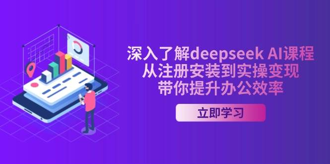 （14383期）深入了解deepseek AI课程，从注册安装到实操变现，带你提升办公效率-宇文网创